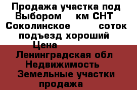 Продажа участка под Выбором,10 км.СНТ “Соколинское 2,“ 10 соток  подъезд хороший › Цена ­ 125 000 - Ленинградская обл. Недвижимость » Земельные участки продажа   